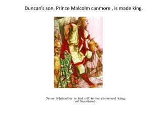 Duncan’s son, Prince Malcolm canmore , is made king.
 