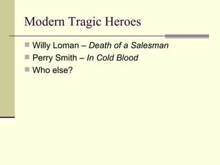Modern Tragic Heroes Willy Loman – Death of a Salesman Perry Smith – In Cold Blood Who else?