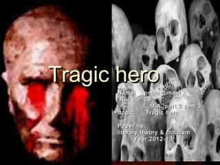 Tragic hero
      Name:    pooja jumani k
      Roll no: 08
                 M.A. part 2 sem 3
      topic:   Tragic hero

      Paper no:
      literary theory & criticism
             Year 2012-13
 