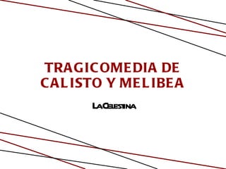 TRAGICOMEDIA DE CALISTO Y MELIBEA La Celestina 