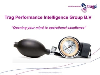 Trag Performance Intelligence Group B.V    ”Opening your mind to operational excellence” 