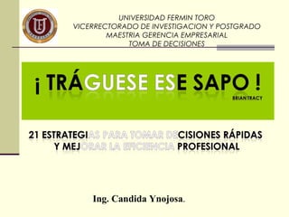 UNIVERSIDAD FERMIN TORO
VICERRECTORADO DE INVESTIGACION Y POSTGRADO
        MAESTRIA GERENCIA EMPRESARIAL
             TOMA DE DECISIONES




    Ing. Candida Ynojosa.
 