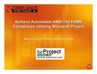 Achieve Automated ANSI-748 EVMS
Compliance utilizing Microsoft Project


      Welcome to a live Demonstration of the




     The world’s premier earned value automation tool for Microsoft Project
                                                                    Project
 