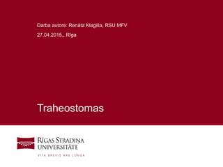 1
Traheostomas
Darba autore: Renāta Klagiša, RSU MFV
27.04.2015., Rīga
 