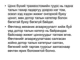 • Цонх бүхий трахеостомийн гуурс нь гадна
талын тахир гадаргуу дээрээ нэг том,
эсвэл хэд хэдэн жижиг онгорхой буюу
цонхт, мөн дотор талын катетер болон
бөгжтэй буюу бөгжгүй байдаг.
• Өвчтөнд механик агааржуулалт хийж буй
үед дотор талын катетр нь байрандаа
байснаар жижиг цонхнуудыг таглаж өгнө.
Өвчтөнийг агааржуулагчаас салгасан
хойно дотор талын катетрыг салган,
бөгжний хийг гаргаж гуурсыг залгаснаар
өвчтөн ярих боломжтой болно.

 