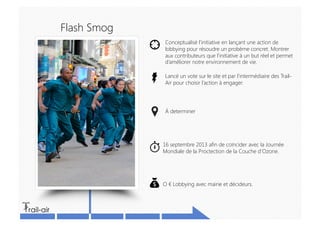 Flash Smog
               Conceptualisé l’initiative en lançant une action de
               lobbying pour résoudre un pro...
