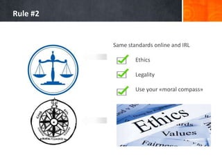 Rule #2

Same standards online and IRL
Ethics
Legality
Use your «moral compass»

 