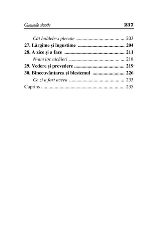 Cununile slăvite                                                           237


    Cât holdele-s plecate .......................................              203
27. Lărgime şi îngustime ......................................                204
28. A zice şi a face .................................................         211
    N-am loc nicăieri .............................................            218
29. Vedere şi prevedere .........................................              219
30. Binecuvântarea şi blestemul ..........................                     226
    Ce zi a fost aceea .............................................           233
Cuprins ....................................................................   235
 