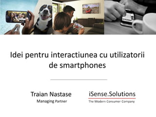 “Connecting With Smartphone Users” | StudiuMulti Client 
Ideipentruinteractiuneacu utilizatoriide smartphones 
Traian Nastase 
Managing Partner  