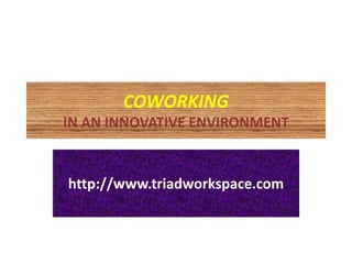 COWORKING
IN AN INNOVATIVE ENVIRONMENT
http://www.triadworkspace.com