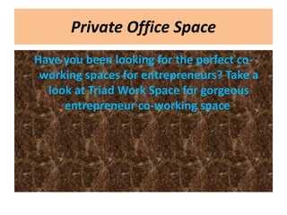 Private Office Space
Have you been looking for the perfect co-
working spaces for entrepreneurs? Take a
look at Triad Work Space for gorgeous
entrepreneur co-working space.