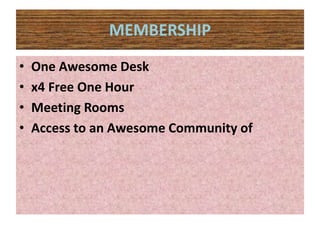 MEMBERSHIP
• One Awesome Desk
• x4 Free One Hour
• Meeting Rooms
• Access to an Awesome Community of
