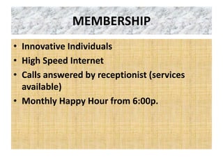 MEMBERSHIP
• Innovative Individuals
• High Speed Internet
• Calls answered by receptionist (services
available)
• Monthly Happy Hour from 6:00p.