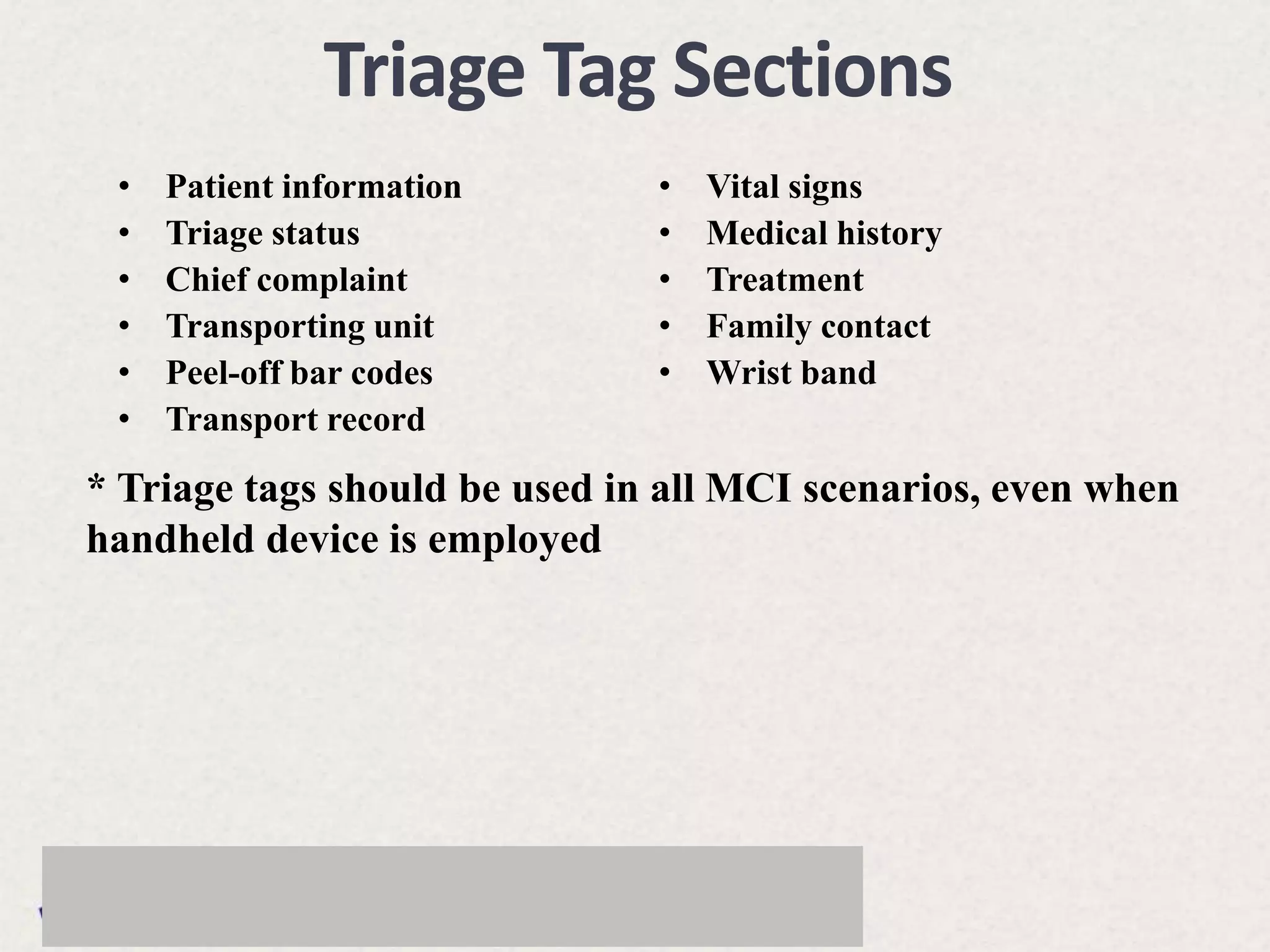 • Patient information
• Triage status
• Chief complaint
• Transporting unit
• Peel-off bar codes
• Transport record
• Vital signs
• Medical history
• Treatment
• Family contact
• Wrist band
Triage Tag Sections
* Triage tags should be used in all MCI scenarios, even when
handheld device is employed
 