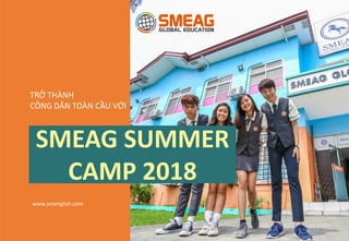 SMEAG SUMMER
CAMP 2018
TRỞ THÀNH
CÔNG DÂN TOÀN CẦU VỚI
www.smenglish.com
1
 