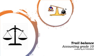 Trail balance
Accounting grade 10
created by Z.P NGUBENI
 