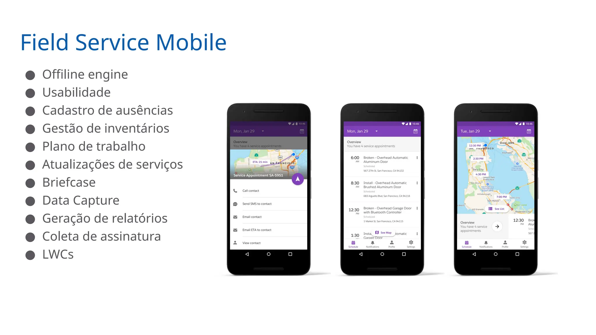 Field Service Mobile
● Offiline engine
● Usabilidade
● Cadastro de ausências
● Gestão de inventários
● Plano de trabalho
● Atualizações de serviços
● Briefcase
● Data Capture
● Geração de relatórios
● Coleta de assinatura
● LWCs
 