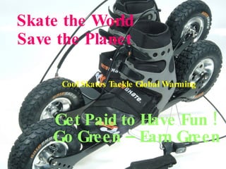 Skate the World Save the Planet Get Paid to Have Fun ! Go Green – Earn Green Cool Skates Tackle Global Warming 