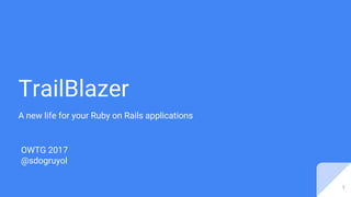 TrailBlazer
A new life for your Ruby on Rails applications
OWTG 2017
@sdogruyol
1
 