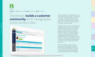 FOUNDED 2012 | SIZE 200+ Employees | LOCATION Lawrenceville, NJ | WEBSITE 1worldsync.com
1WorldSync builds a customer
community while managing the
world’s product data.
Next time you go grocery shopping, take a second
look at the label on a can of beans — or any product
on the shelf — and all the product information
on that label.  Now imagine trying to keep track
of all of that information for products around the
world. That, in a nutshell, is the kind of problem
1WorldSync deals with every day.
As the global leader in product data management,
1WorldSync serves more than 17,000 suppliers
and retailers across 60 countries, a job that has
surged in complexity as digital commerce has
prompted an explosion in product attributes.
When the company’s home-grown legacy apps
became increasingly strained by the demands
for additional levels of trusted product detail,
1WorldSync’s product and strategy team turned to
Salesforce to help build a multichannel app that
could track 13 million global trade item numbers
and handle 5 million monthly synchronization
transactions.
The result is Catalog1, a powerful content-
distribution tool that leverages standard APIs,
custom objects, Apex triggers, and workflow
services so that product suppliers can validate
and publish product item information against
specific attribute requirements. By integrating
106
TECHNOLOGY|1WORLDSYNC
 