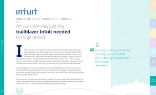 It’s hard running all of the
existing systems while
you’re trying to build out
the future.”
— Atticus Tysen, CIO
ntuit’s mission is “to improve customers’ financial lives so profoundly, they can’t
imagine going back to the old way.” In fact, Scott Cook co-founded Intuit in 1983
after watching his wife try to balance their checkbook and thinking, “There has to
be a better way.” More than three decades later, the company’s flagship products —
QuickBooks, TurboTax, and Intuit’s latest personal finances solution, Mint — offer everyday
people a better way to manage their personal and small business finances. Today, with annual
revenue in excess of $4 billion, Intuit has touched the lives of 50 million people worldwide.
Intuit’s strategy as a company is twofold: to be the operating system behind small business
success and to do everyone’s taxes in the U.S. and Canada. “Our goal is to empower people
around the world to simplify the business of their lives,” said Atticus Tysen, Senior Vice President
and Chief Information Officer.
But even as the company was earning rave reviews for its outstanding service and products, its
leaders discovered that they needed to work harder to keep employees satisfied and empower
them to do more — a critical component of keeping customers happy.
I
An outsider was just the
trailblazer Intuit needed
to forge ahead.
FOUNDED 1983 | SIZE 7,700+ Employees | LOCATION Mountain View, CA | WEBSITE intuit.com
TECHNOLOGY|INTUIT
112
 