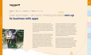 The need for speed has always been a part of
company culture at Triumph, the legendary British
motorcycle maker. At Triumph North America,
the two-person IT team has found that Salesforce
satisfies another need for speed, allowing them to
build and deploy new apps fast, sometimes within
just a few hours.
Triumph North America is a very lean organization,
with just 60 employees. “In order to run lean, we
need our back-end processes to be efficient,”
said Jeremy Anderson, the company’s Salesforce
administrator and developer. “Salesforce is our
go-to solution for any issue we have across the
business. Anything that we need, we can just
build it in Salesforce.” The company has been a
Salesforce customer since 2011, and currently
about 90% of its Salesforce usage is custom-built
applications.
Anderson has developed more than a dozen apps
on Salesforce App Cloud — for email marketing,
inventory management, and even auto-stock
preferences and profitability reporting for Triumph
dealerships. A parts-return app allows dealers to
punch in a part number and discover immediately
whether it is eligible for return. The app automates
and makes instantaneous a process that used to
require several days. It also immediately generates
a shipping label for each query.
For incentivizing sales teams, the Sales SPIFF
Slot Machine app was proposed, built, and
deployed within just four-and-a-half hours. The sales
department wanted a fun and easy-to-implement
method for encouraging more motorcycle sales
at the dealership level. The simple app uses Apex
code to determine winners and losers competing
for prizes among dealership sales teams.
Lean and mean — an iconic motorcycle brand revs up
its business with apps
FOUNDED 1902 | SIZE 60 Employees | LOCATION Atlanta, GA | WEBSITE triumphmotorcycles.com
AUTOMOTIVEANDTRANSPORTATION|TRIUMPHAMERICALTD.
15
AUTOMOTIVEANDTRANSPORTATION|TRIUMPHAMERICALTD.
 