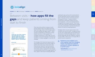 Between visits — how apps fill the
gaps and keep patients smiling from
start to finish
There may not be another company on earth
that has helped create more bright smiles than
Align Technology, makers of the Invisalign system,
the world’s leading clear aligner system — which
provides an alternative to metal braces. Having
treated more than 4 million people since
Invisalign’s introduction in 1999, Align runs all of
Invisalign’s consumer-facing apps on Heroku from
Salesforce in multiple languages in more than 90
countries.
The Invisalign Smile Assessment app provides a
personalized assessment with sample images of
patients with similar issues whose smiles were
improved after treatment. Used by thousands
of consumers each month, the app can require
almost daily updates, ranging from small changes
on individual documents to very large iterations. In
2012, Align’s IT team faced increasing difficulties
updating the app quickly, which posed problems
for both developers and the company’s business
teams. That year, the team moved all consumer-
facing apps to Heroku — having considered
and rejected an alternative infrastructure-as-a-
service approach — and is now enjoying Heroku’s
management and support services. “I don’t need
to worry about patching, adding additional storage,
or security vulnerabilities,” said Leela Parvathaneni,
Director of Customer-Facing Applications.
Invisalign’s other consumer apps include a cost
calculator and a doctor locator.  Invisalign providers
can also view a patient gallery app with before-and-
after photos of satisfied Invisalign patients. Heroku
provides Align apps with fast scalability in response
to heavy traffic or other issues, so the apps offer an
optimal customer experience.
“Salesforce has enabled us to
more rapidly meet the changing
needs of prospective patients
and launch content updates at
a quicker pace.”
— Kamal Bhandal, Director of Consumer
Marketing for North America
FOUNDED 1999 | SIZE 5,300 Employees | LOCATION San Jose, CA | WEBSITE invisalign.com
27
HEALTHCAREANDLIFESCIENCES|ALIGNTECHNOLOGY
 