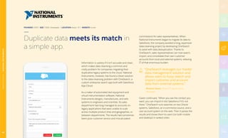 FOUNDED 1976 | SIZE 7,000+ Employees | LOCATION Austin, TX | WEBSITE ni.com
Information is useless if it isn’t accurate and clean,
which makes data cleansing a common and
costly problem for companies migrating their
duplicative legacy systems to the cloud. National
Instruments, however, has found a clever solution
to the data-cleansing problem with OneSearch, a
custom enterprise search app built with Salesforce
App Cloud.
As a maker of automated test equipment and
virtual instrumentation software, National
Instruments designs, manufactures, and sells
systems to engineers and scientists. Its sales
department had long managed its accounts on
legacy applications that were unable to scale
across multiple product lines and geographies, or
between departments. The results had sometimes
been poor customer service and miscalculated
commissions for sales representatives. When
National Instruments began to migrate its data to
Salesforce, the company avoided a long, expensive
data-cleansing project by developing OneSearch
to assist with data deduplication. Thanks to
OneSearch, sales representatives can now search,
import, and consolidate their own customer
accounts from local and external systems, relieving
IT of that enormous burden.
“OneSearch leverages our master
data management solution and
allows users to fuzzy search and
import customer and account
data from external systems.”
–Richard Garen, Senior IT Applications
Manager
Garen continued, “When you see the contact you
want, you can import it into Salesforce if it’s not
there.” OneSearch runs searches on two Oracle
systems, Salesforce, an e-commerce source, and a
user account system on the web. Then it parses the
results and shows them to users (on both mobile
and desktop) in ranked order.
Duplicate data meets its match in
a simple app.
46
MANUFACTURING|NATIONALINSTRUMENTS
 