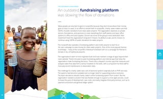 Many people are reluctant to give to nonprofits because they don’t know where their money
goes or how it is used. In an effort to reinstill faith in nonprofits, charity: water makes sure that
100% of public donations fund clean water projects. The organization depends on private
donors, foundations, and sponsors to cover everything from staff salaries and basic office
systems to office rent and supplies. Donors are some of the group’s most dedicated: their
investment fuels the organization’s long-­term mission, its ability to scale, and its mission to
continue using 100% of public donations for water projects.
The nonprofit also operates a fundraising platform and invites anyone to start his or
her own campaign to raise money for clean water projects. One of the most popular themes
is birthdays — many of the nonprofit’s individual fundraisers will run a campaign for friends to
donate in lieu of traditional presents.
The organization's team of nine engineers built and now maintain a range of apps beyond their
main website. There’s the peer-­to-peer fundraising platform and internal app that helps the
organization make fundraising decisions. There’s also a dispatch monitor app that measures and
analyzes water flow data from a sensor installed on the wells, with a component for field staff to
manually record maintenance or observation data.
The challenge for charity: water was a set of back-end systems originally built on PHP and Java.
The systems had become outdated and no longer ideal for supporting product evolution.
The team decided to re­build charity: water’s entire fundraising system from scratch. But the
organization needed a solution that was flexible enough to support a more agile process, could
increase the pace of development, save costs, and easily integrate third-party services, such as its
payment processors and general ledger system.
An outdated fundraising platform
was slowing the flow of donations
THE BUSINESS CHALLENGE
NONPROFIT|CHARITY:WATER
63
 