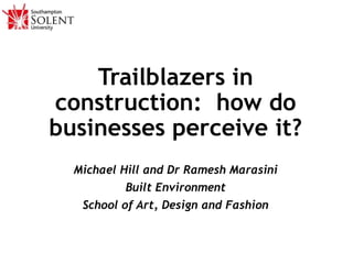 Trailblazers in
construction: how do
businesses perceive it?
Michael Hill and Dr Ramesh Marasini
Built Environment
School of Art, Design and Fashion
 