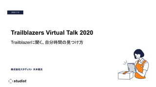 株式会社スタディスト 木本俊光
2020.7.10
Trailblazers Virtual Talk 2020
Trailblazerに聞く、自分時間の見つけ方
 