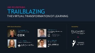THEVIRTUALTRANSFORMATIONOF LEARNING
L&D ROUNDTABLE:
TRAILBLAZING
With Guest Panelists: Hosted By:
+
 
