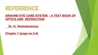 .
ARAVIND EYE CARE SYSTEM : A TEXT BOOK OF
OPTICS AND REFRACTION
Dr. G. Venkataswamy
Chapter 1 (page no 2-4)
 
