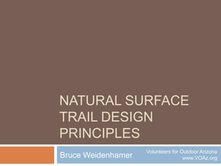 Natural SurfaceTrail Design Principles Bruce Weidenhamer Volunteers for Outdoor Arizona www.VOAz.org 
