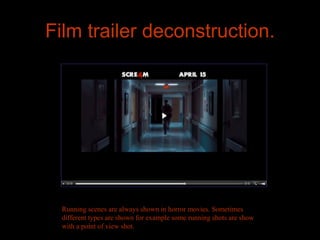 Film trailer deconstruction.




  Running scenes are always shown in horror movies. Sometimes
  different types are shown for example some running shots are show
  with a point of view shot.
 
