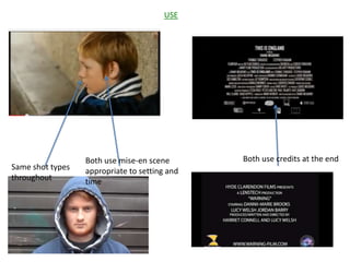 Same shot types
throughout
Both use mise-en scene
appropriate to setting and
time
Both use credits at the end
USE
 