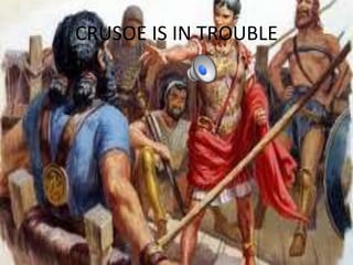 CRUSOE IS IN TROUBLE
 