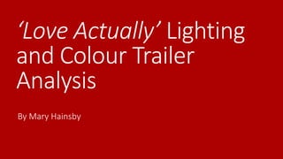 ‘Love Actually’ Lighting
and Colour Trailer
Analysis
By Mary Hainsby
 