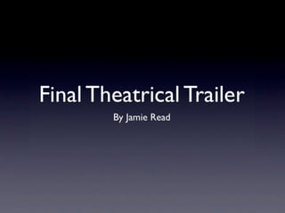 Final Theatrical Trailer
        By Jamie Read
 