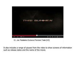 It also includes a range of pauses from the video to show screens of information
such as release dates and the name of the movie.
 