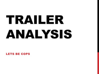 TRAILER 
ANALYSIS 
LETS BE COPS 
 