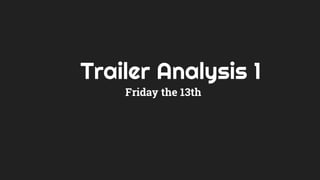 Trailer Analysis 1
Friday the 13th
 