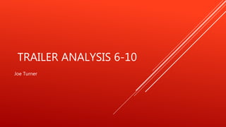 TRAILER ANALYSIS 6-10
Joe Turner
 