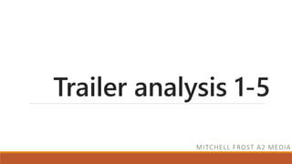 Trailer analysis 1-5
MITCHELL FROST A2 MEDIA
 