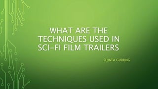 WHAT ARE THE
TECHNIQUES USED IN
SCI-FI FILM TRAILERS
SUJATA GURUNG
 