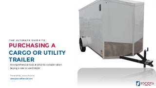 T H E U L T I M A T E G U I D E T O
PURCHASING A
CARGO OR UTILITY
TRAILER
A comprehensive look at what to consider when
buying a new or used trailer
Presented By | Jocova Financial
www.jocovafinancial.com
 
