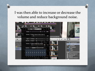 I was then able to increase or decrease the
volume and reduce background noise.