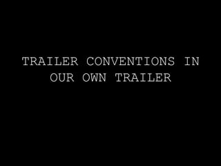 TRAILER CONVENTIONS IN
OUR OWN TRAILER
 