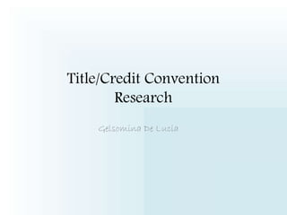 Title/Credit Convention 
Research 
Gelsomina De Lucia 
 
