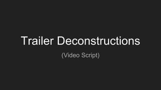 Trailer Deconstructions
(Video Script)
 